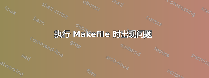 执行 Makefile 时出现问题