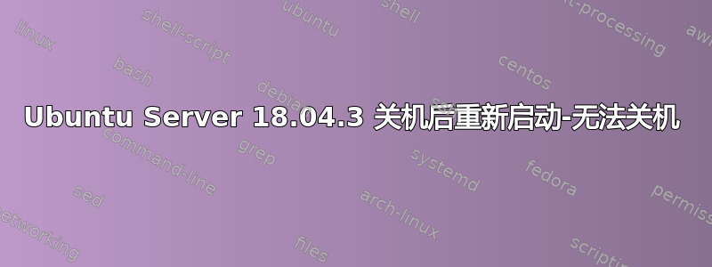 Ubuntu Server 18.04.3 关机后重新启动-无法关机