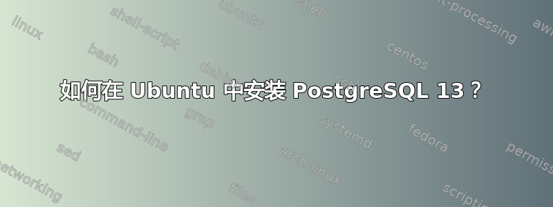 如何在 Ubuntu 中安装 PostgreSQL 13？