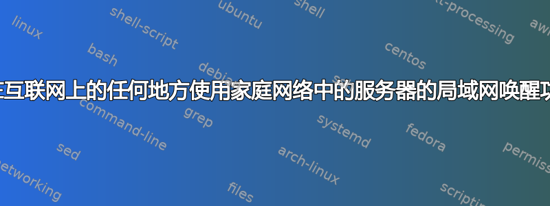 如何在互联网上的任何地方使用家庭网络中的服务器的局域网唤醒功能？