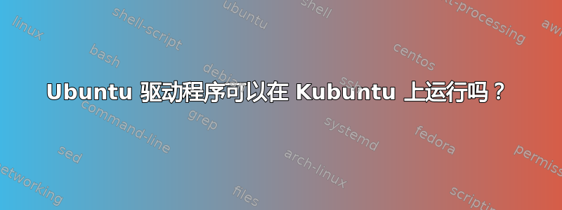 Ubuntu 驱动程序可以在 Kubuntu 上运行吗？