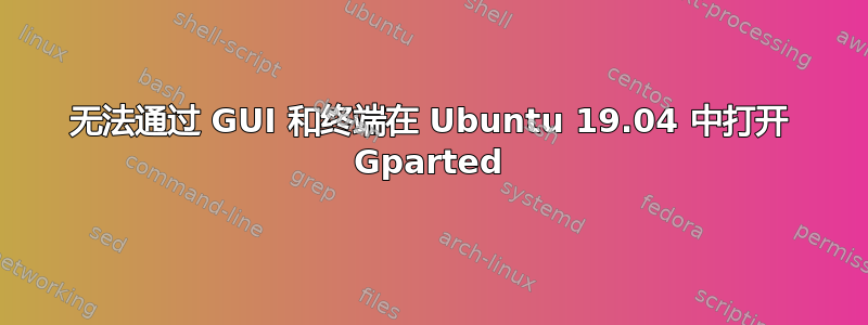 无法通过 GUI 和终端在 Ubuntu 19.04 中打开 Gparted