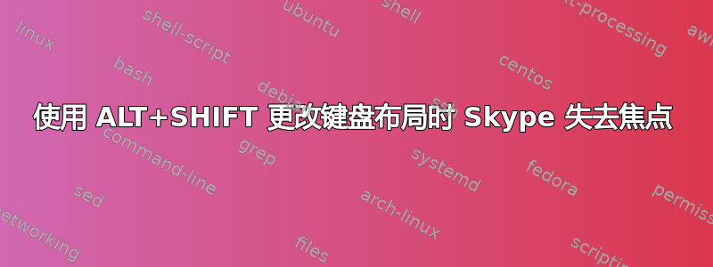 使用 ALT+SHIFT 更改键盘布局时 Skype 失去焦点