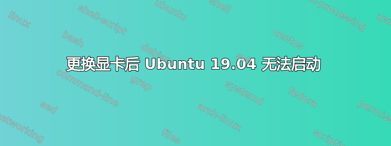 更换显卡后 Ubuntu 19.04 无法启动