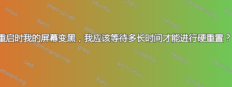 重启时我的屏幕变黑，我应该等待多长时间才能进行硬重置？