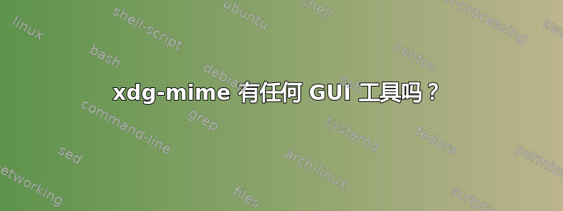 xdg-mime 有任何 GUI 工具吗？