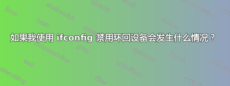 如果我使用 ifconfig 禁用环回设备会发生什么情况？