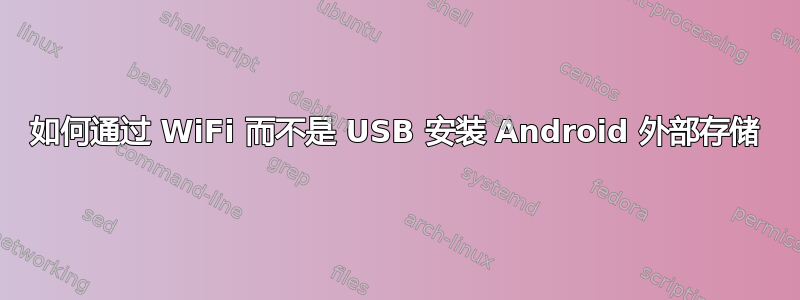 如何通过 WiFi 而不是 USB 安装 Android 外部存储