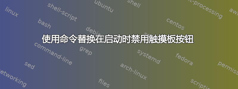 使用命令替换在启动时禁用触摸板按钮