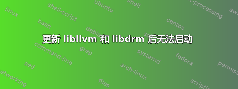 更新 libllvm 和 libdrm 后无法启动