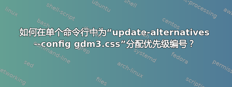 如何在单个命令行中为“update-alternatives --config gdm3.css”分配优先级编号？