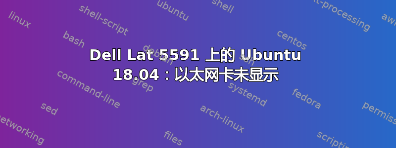 Dell Lat 5591 上的 Ubuntu 18.04：以太网卡未显示