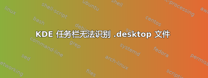 KDE 任务栏无法识别 .desktop 文件