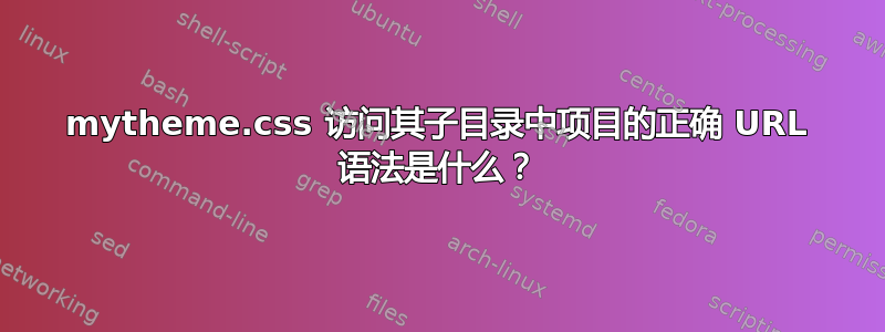 mytheme.css 访问其子目录中项目的正确 URL 语法是什么？