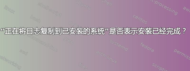 “正在将日志复制到已安装的系统”是否表示安装已经完成？