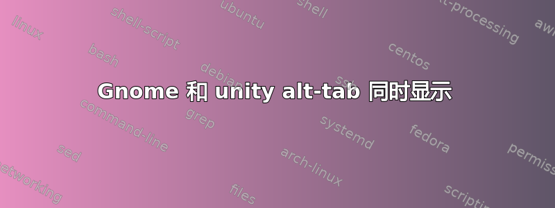 Gnome 和 unity alt-tab 同时显示