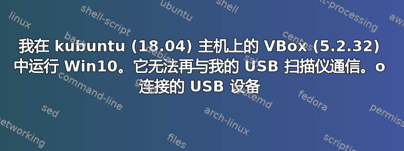 我在 kubuntu (18.04) 主机上的 VBox (5.2.32) 中运行 Win10。它无法再与我的 USB 扫描仪通信。o 连接的 USB 设备