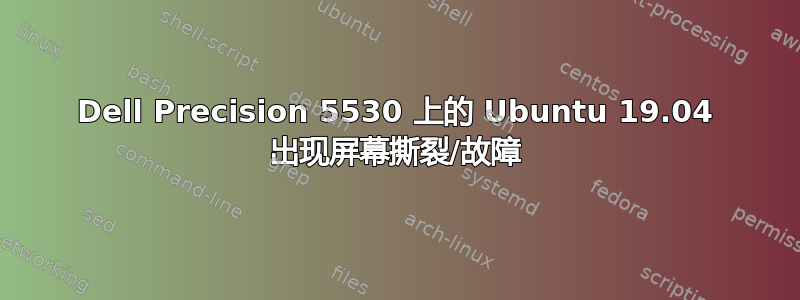 Dell Precision 5530 上的 Ubuntu 19.04 出现屏幕撕裂/故障