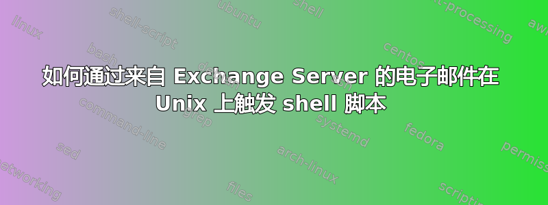 如何通过来自 Exchange Server 的电子邮件在 Unix 上触发 shell 脚本