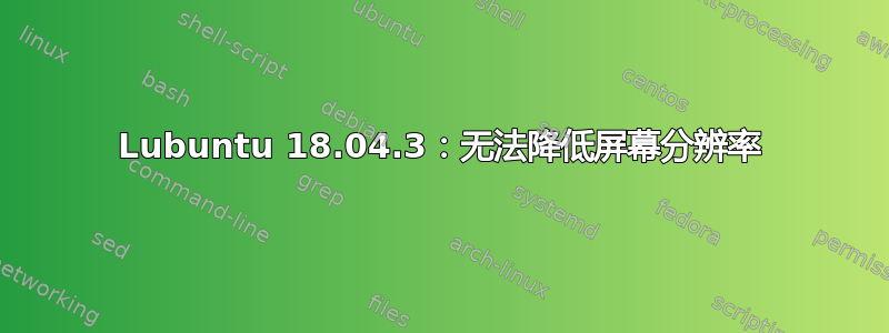 Lubuntu 18.04.3：无法降低屏幕分辨率