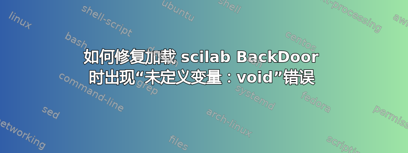 如何修复加载 scilab BackDoor 时出现“未定义变量：void”错误