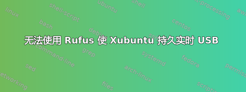 无法使用 Rufus 使 Xubuntu 持久实时 USB