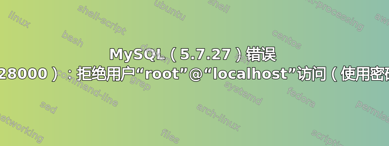 MySQL（5.7.27）错误 1045（28000）：拒绝用户“root”@“localhost”访问（使用密码：是）