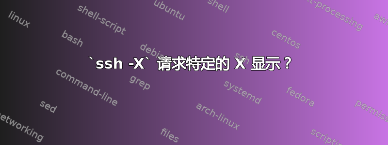 `ssh -X` 请求特定的 X 显示？