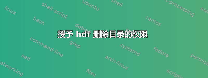 授予 hdf 删除目录的权限