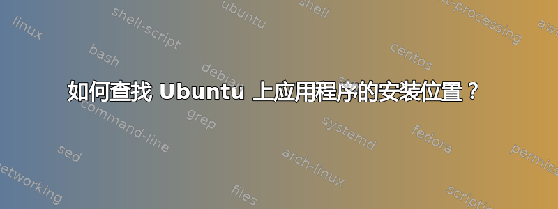 如何查找 Ubuntu 上应用程序的安装位置？