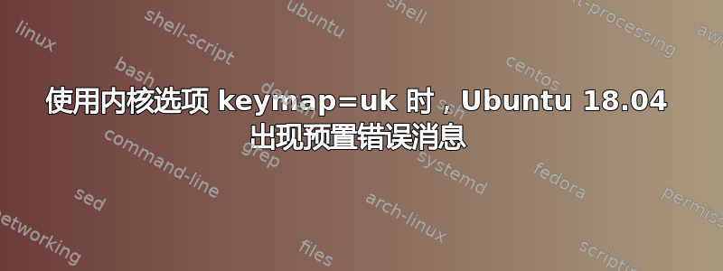 使用内核选项 keymap=uk 时，Ubuntu 18.04 出现预置错误消息