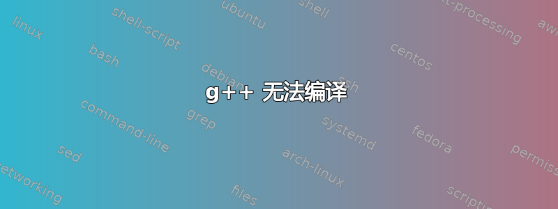 g++ 无法编译