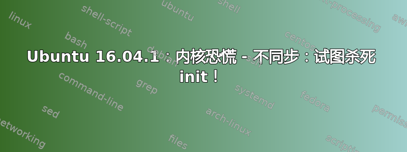 Ubuntu 16.04.1：内核恐慌 - 不同步：试图杀死 init！