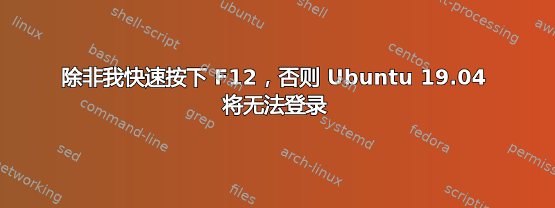 除非我快速按下 F12，否则 Ubuntu 19.04 将无法登录