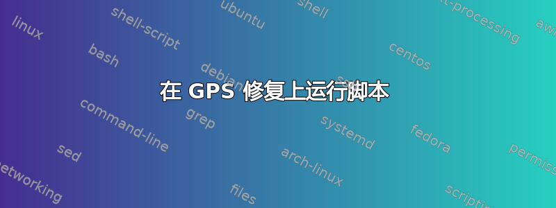 在 GPS 修复上运行脚本