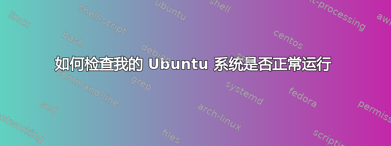 如何检查我的 Ubuntu 系统是否正常运行