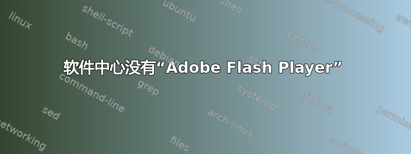 软件中心没有“Adobe Flash Player”