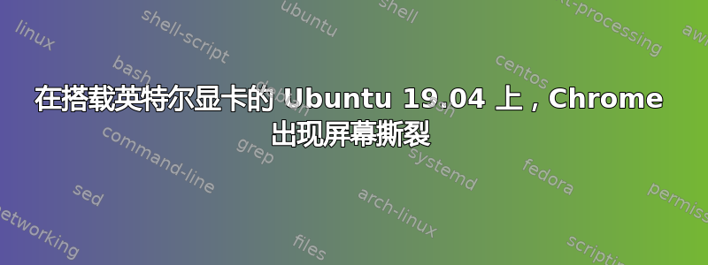 在搭载英特尔显卡的 Ubuntu 19.04 上，Chrome 出现屏幕撕裂