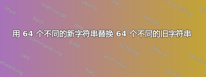 用 64 个不同的新字符串替换 64 个不同的旧字符串