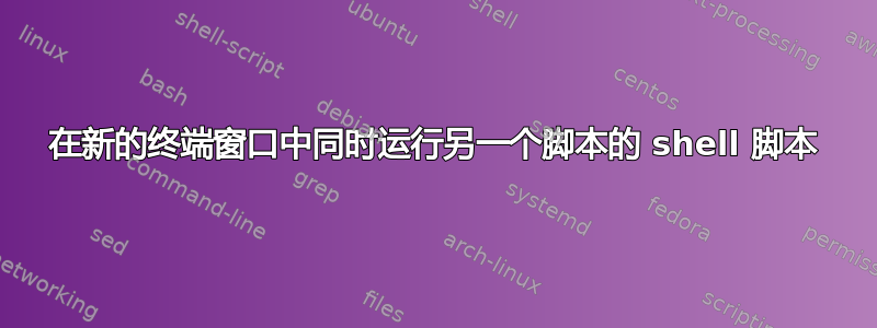 在新的终端窗口中同时运行另一个脚本的 shell 脚本