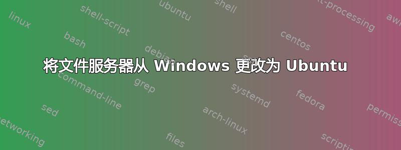 将文件服务器从 Windows 更改为 Ubuntu 