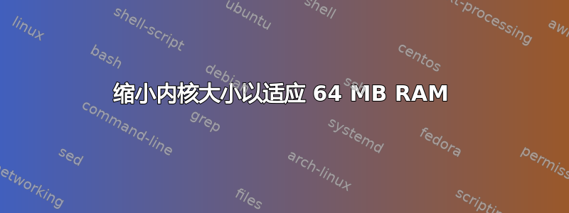 缩小内核大小以适应 64 MB RAM