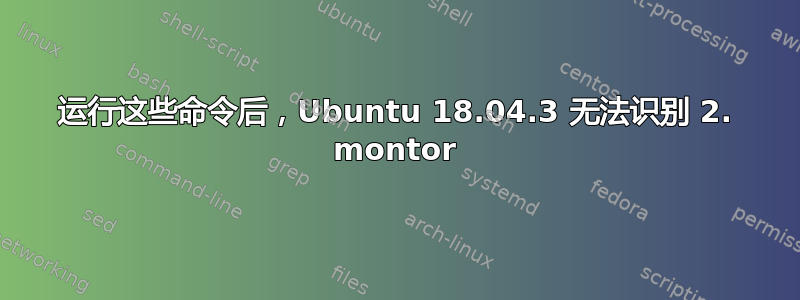 运行这些命令后，Ubuntu 18.04.3 无法识别 2. montor