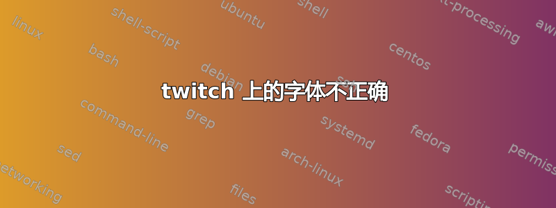 twitch 上的字体不正确