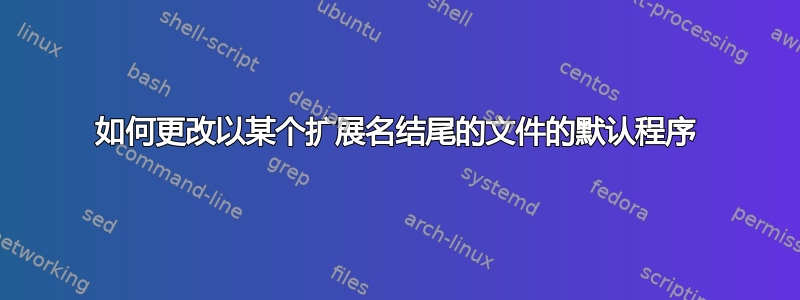 如何更改以某个扩展名结尾的文件的默认程序