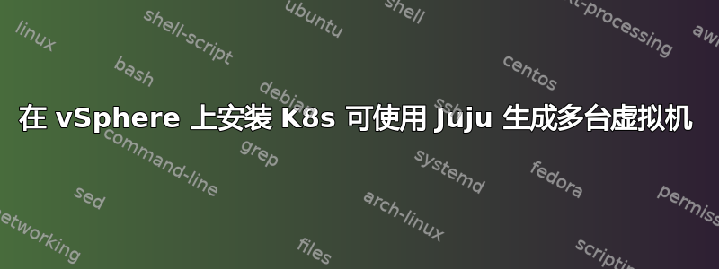 在 vSphere 上安装 K8s 可使用 Juju 生成多台虚拟机