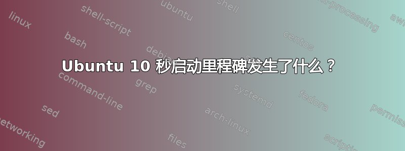 Ubuntu 10 秒启动里程碑发生了什么？