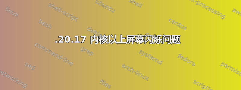 4.20.17 内核以上屏幕闪烁问题 