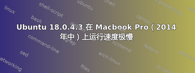 Ubuntu 18.0.4.3 在 Macbook Pro（2014 年中）上运行速度极慢