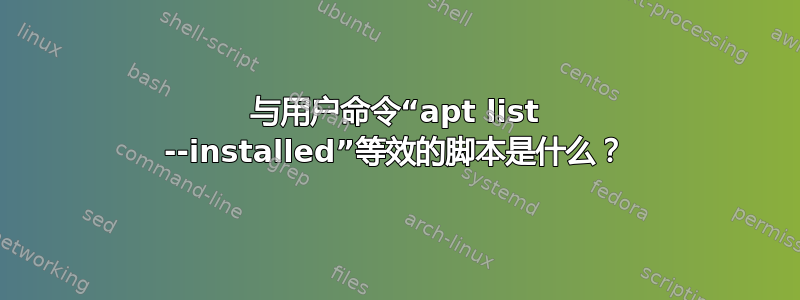 与用户命令“apt list --installed”等效的脚本是什么？